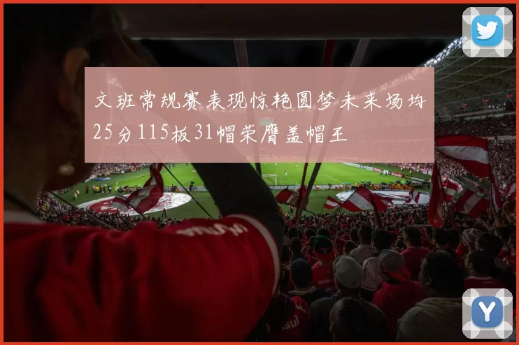 文班常规赛表现惊艳圆梦未来场均25分115板31帽荣膺盖帽王