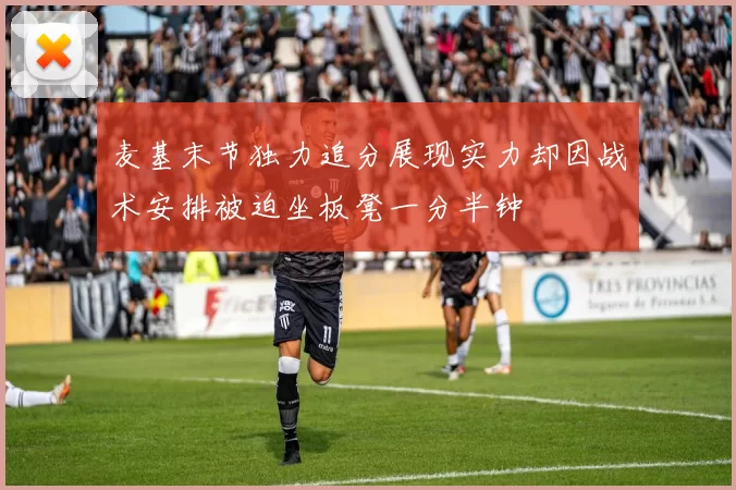 麦基末节独力追分展现实力却因战术安排被迫坐板凳一分半钟