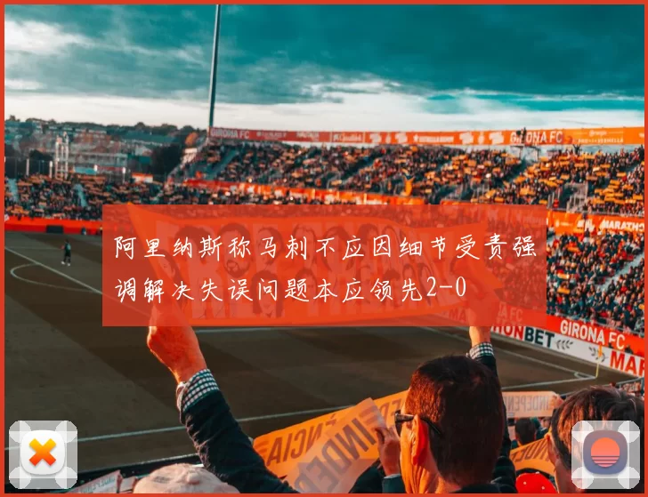 阿里纳斯称马刺不应因细节受责强调解决失误问题本应领先2-0
