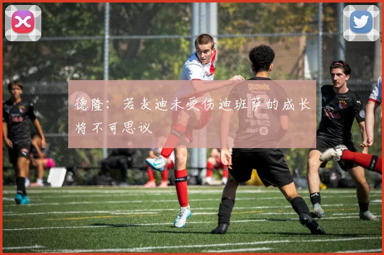 德隆：若麦迪未受伤迪班萨的成长将不可思议