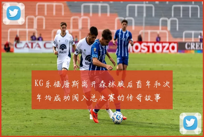 KG乐福唐斯离开森林狼后首年和次年均成功闯入总决赛的传奇故事