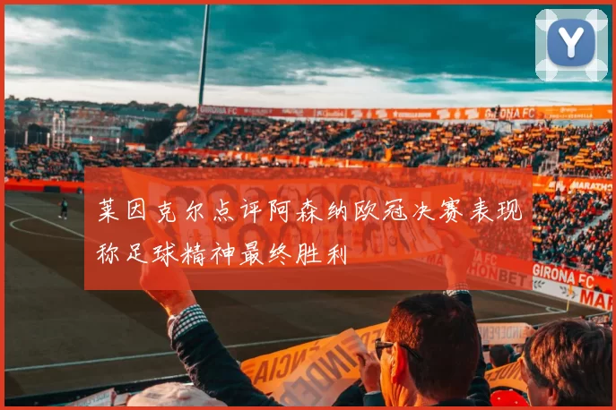 莱因克尔点评阿森纳欧冠决赛表现称足球精神最终胜利