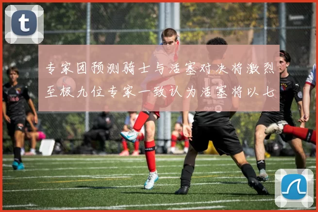 专家团预测骑士与活塞对决将激烈至极九位专家一致认为活塞将以七场胜出