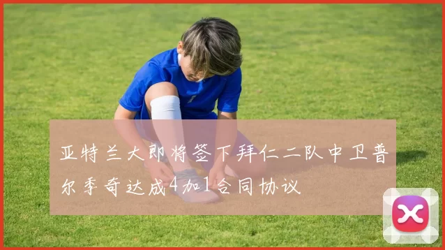 亚特兰大即将签下拜仁二队中卫普尔季奇达成4加1合同协议