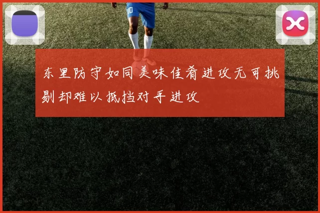东里防守如同美味佳肴进攻无可挑剔却难以抵挡对手进攻