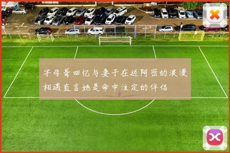 字母哥回忆与妻子在迈阿密的浪漫相遇直言她是命中注定的伴侣