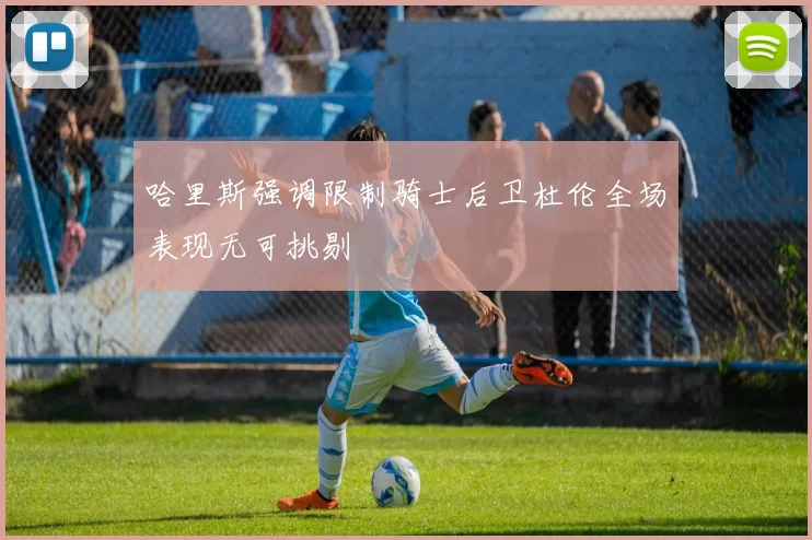 哈里斯强调限制骑士后卫杜伦全场表现无可挑剔